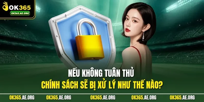 Chính Sách Bảo Mật Ok365 3 Nếu không tuân thủ chính sách sẽ bị xử lý như thế nào?